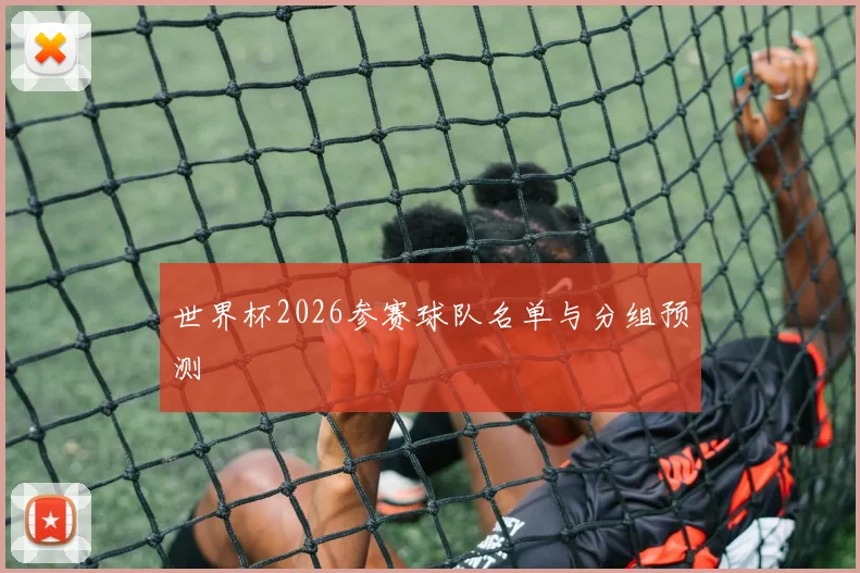 世界杯2026参赛球队名单与分组预测