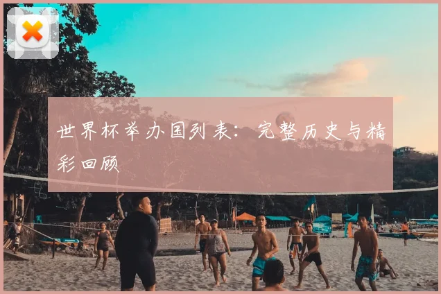 世界杯举办国列表：完整历史与精彩回顾
