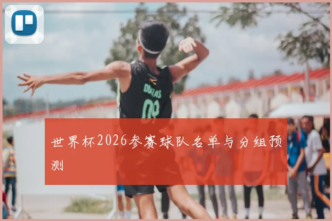 世界杯2026参赛球队名单与分组预测
