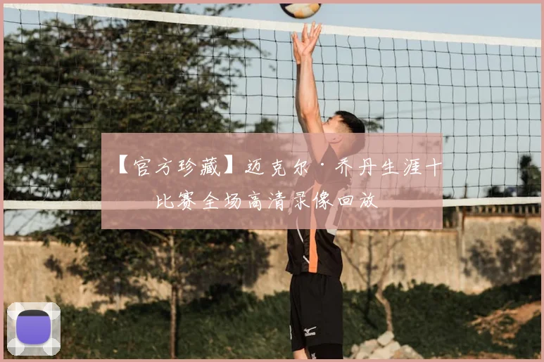 【官方珍藏】迈克尔·乔丹生涯十佳比赛全场高清录像回放