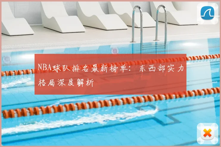 NBA球队排名最新榜单：东西部实力格局深度解析
