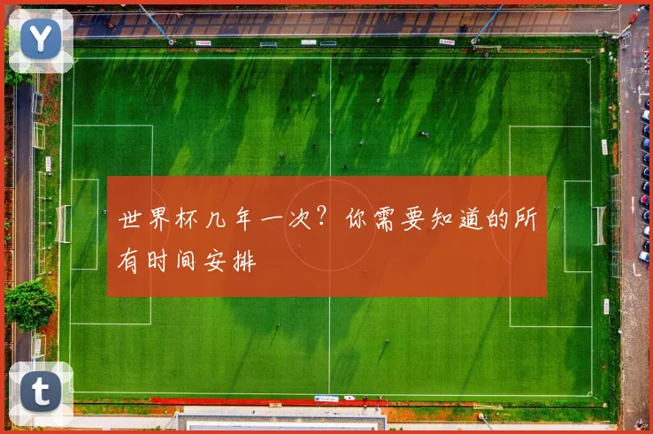 世界杯几年一次？你需要知道的所有时间安排