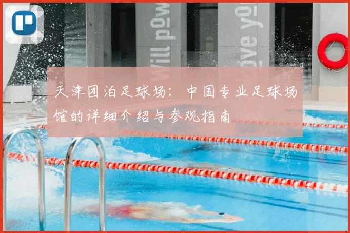 天津团泊足球场：中国专业足球场馆的详细介绍与参观指南