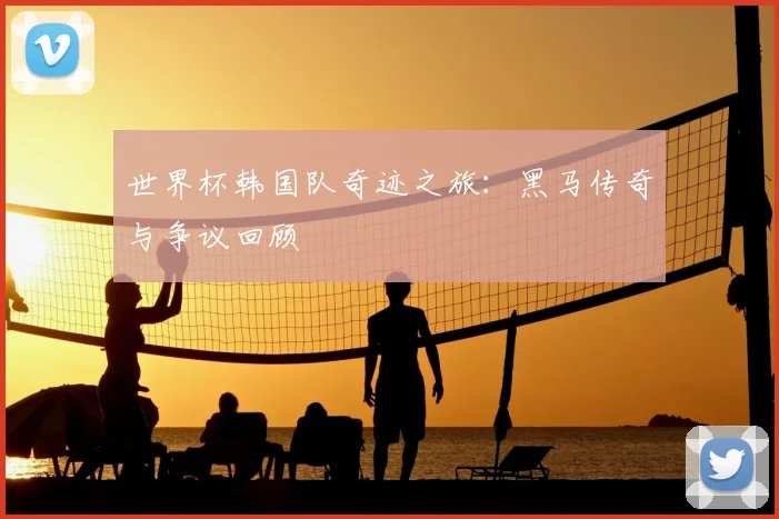 世界杯韩国队奇迹之旅：黑马传奇与争议回顾