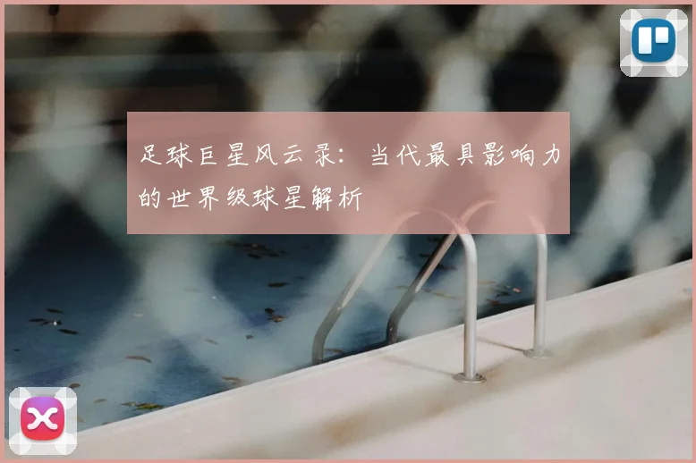 足球巨星风云录：当代最具影响力的世界级球星解析