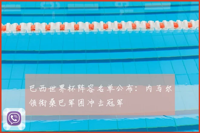 巴西世界杯阵容名单公布:内马尔领衔桑巴军团冲击冠军