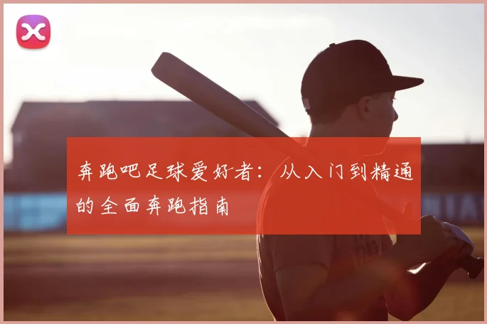 奔跑吧足球爱好者：从入门到精通的全面奔跑指南